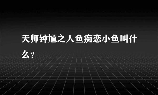 天师钟馗之人鱼痴恋小鱼叫什么？