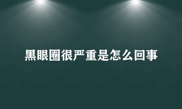 黑眼圈很严重是怎么回事