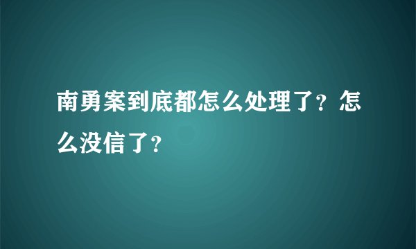 南勇案到底都怎么处理了？怎么没信了？