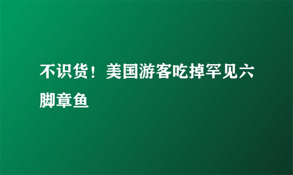 不识货！美国游客吃掉罕见六脚章鱼
