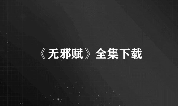 《无邪赋》全集下载