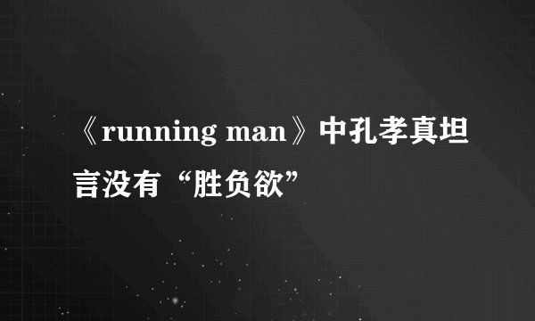 《running man》中孔孝真坦言没有“胜负欲”