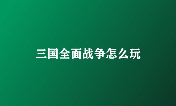 三国全面战争怎么玩