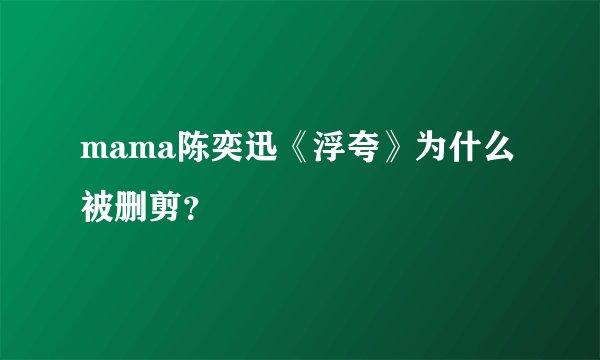 mama陈奕迅《浮夸》为什么被删剪？