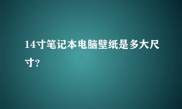 14寸笔记本电脑壁纸是多大尺寸？