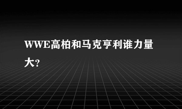 WWE高柏和马克亨利谁力量大？