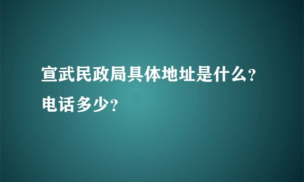 宣武民政局具体地址是什么？电话多少？