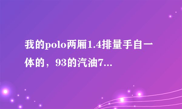 我的polo两厢1.4排量手自一体的，93的汽油7.46一公升，200块钱能跑250公里，是不是比较费油还是车辆有问题