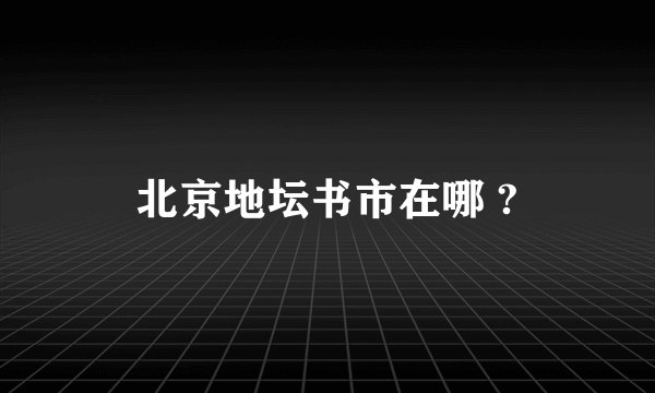 北京地坛书市在哪 ?