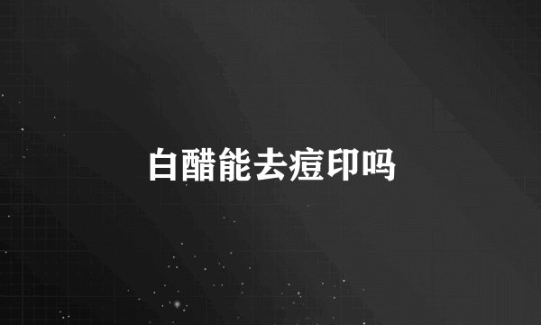 白醋能去痘印吗