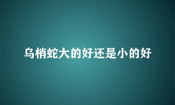 乌梢蛇大的好还是小的好