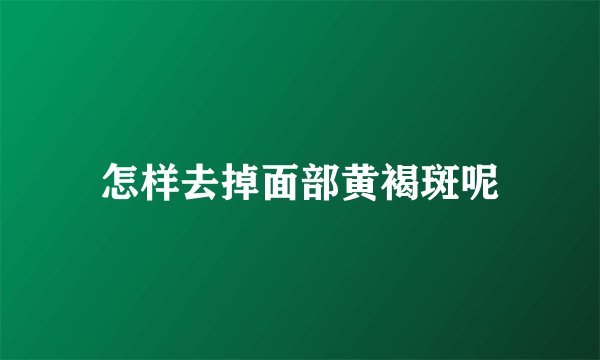怎样去掉面部黄褐斑呢