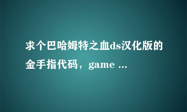 求个巴哈姆特之血ds汉化版的金手指代码，game ID CYJJ FE3073F0