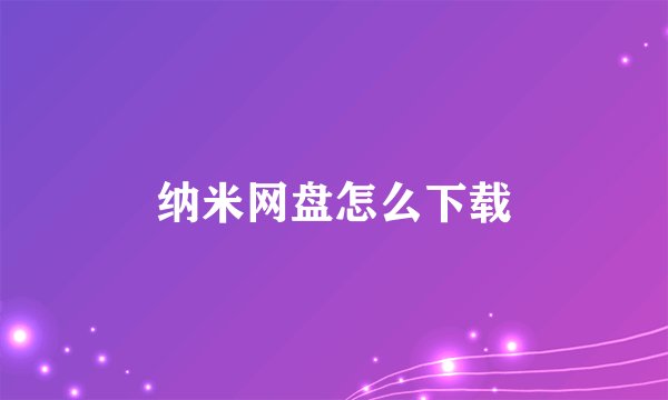 纳米网盘怎么下载