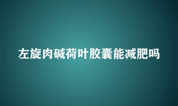 左旋肉碱荷叶胶囊能减肥吗