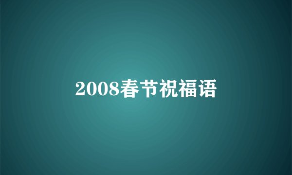 2008春节祝福语