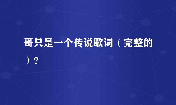 哥只是一个传说歌词（完整的）？
