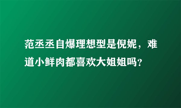 范丞丞自爆理想型是倪妮，难道小鲜肉都喜欢大姐姐吗？