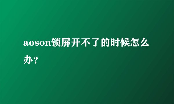 aoson锁屏开不了的时候怎么办？