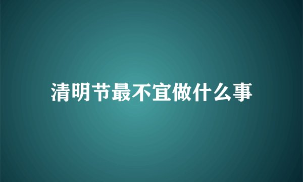 清明节最不宜做什么事