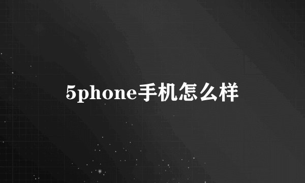 5phone手机怎么样