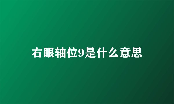 右眼轴位9是什么意思