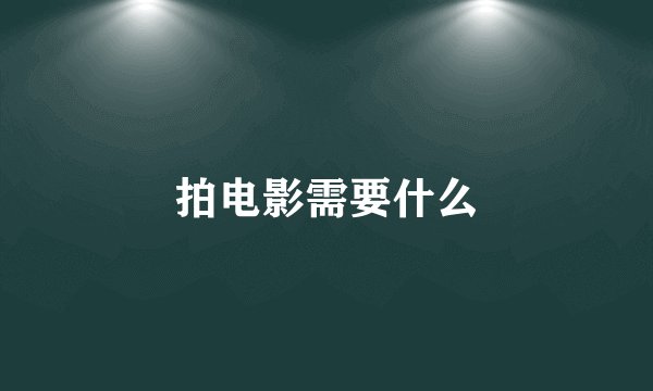 拍电影需要什么