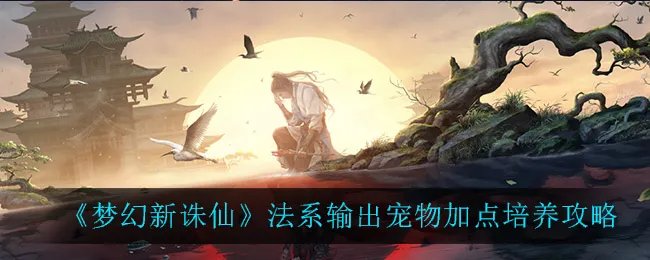 《梦幻新诛仙》法系输出宠物加点培养攻略