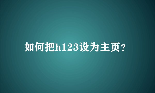 如何把h123设为主页？