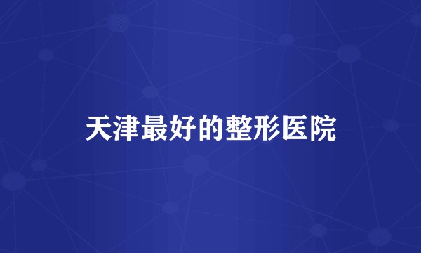 天津最好的整形医院