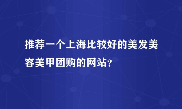 推荐一个上海比较好的美发美容美甲团购的网站？