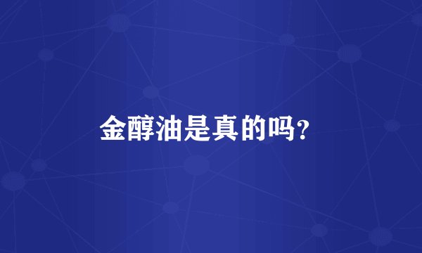 金醇油是真的吗？