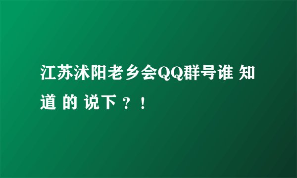 江苏沭阳老乡会QQ群号谁 知道 的 说下 ？！