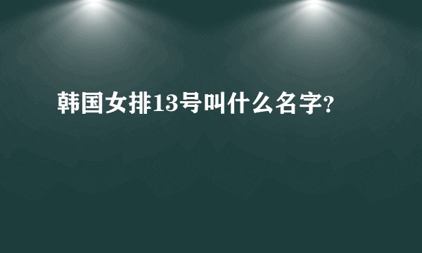 韩国女排13号叫什么名字？