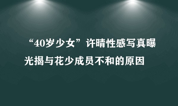 “40岁少女”许晴性感写真曝光揭与花少成员不和的原因
