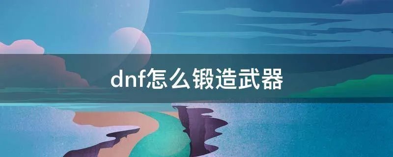 dnf怎么锻造武器