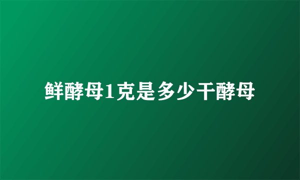 鲜酵母1克是多少干酵母