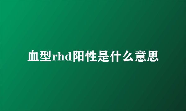 血型rhd阳性是什么意思