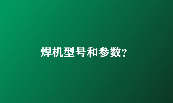 焊机型号和参数？