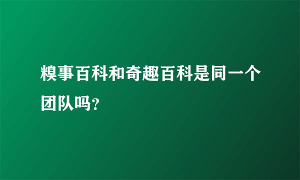 糗事百科和奇趣百科是同一个团队吗？