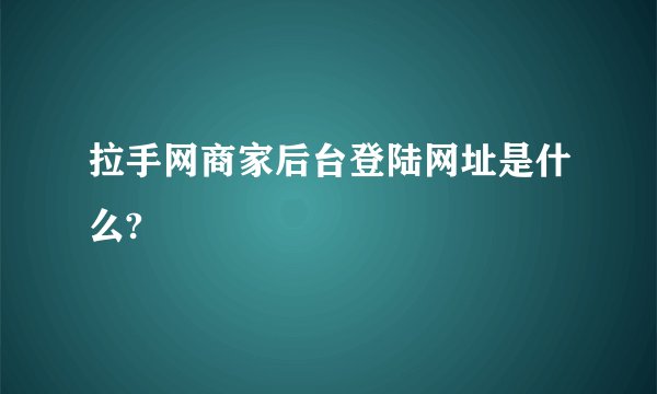 拉手网商家后台登陆网址是什么?