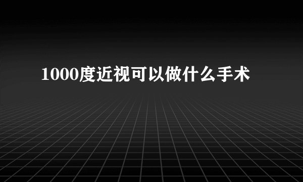 1000度近视可以做什么手术