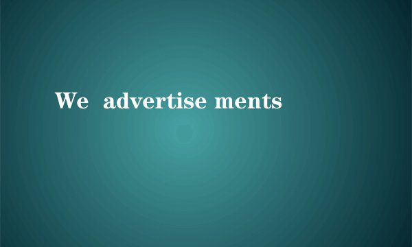 We  advertise ments