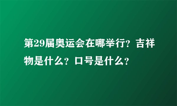 第29届奥运会在哪举行？吉祥物是什么？口号是什么？