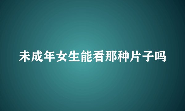 未成年女生能看那种片子吗