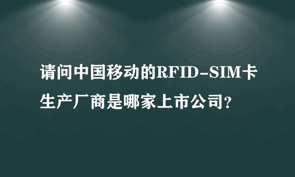 请问中国移动的RFID-SIM卡生产厂商是哪家上市公司？