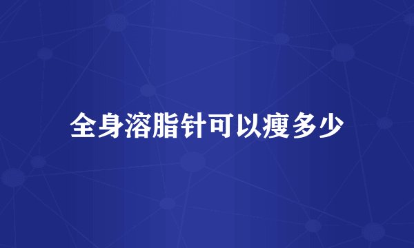 全身溶脂针可以瘦多少