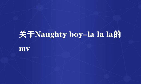 关于Naughty boy-la la la的mv