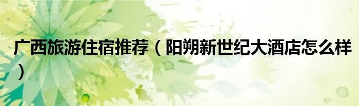 广西旅游住宿推荐（阳朔新世纪大酒店怎么样）
