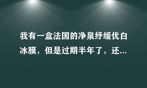 我有一盒法国的净泉纾缓优白冰膜，但是过期半年了，还能用么？